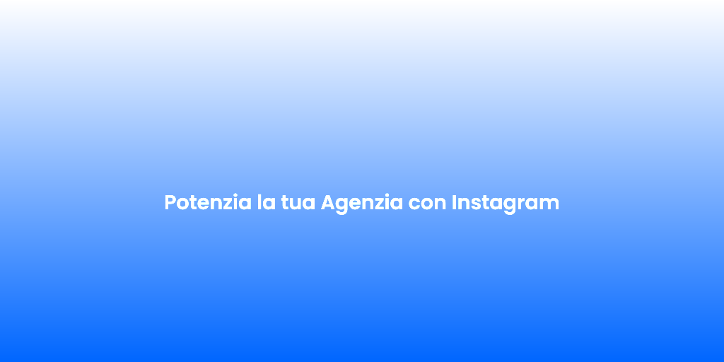 Potenzia la tua Agenzia con Instagram