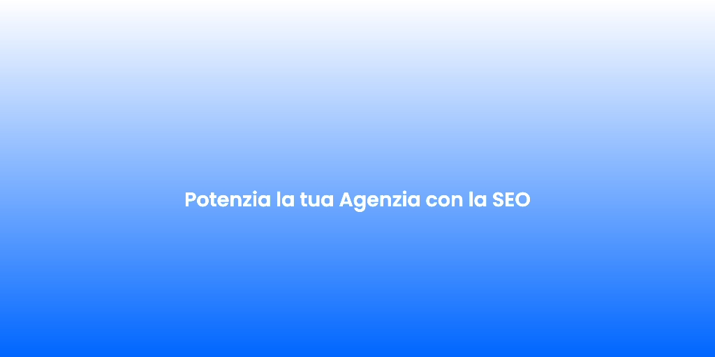 Potenzia la tua Agenzia con la SEO