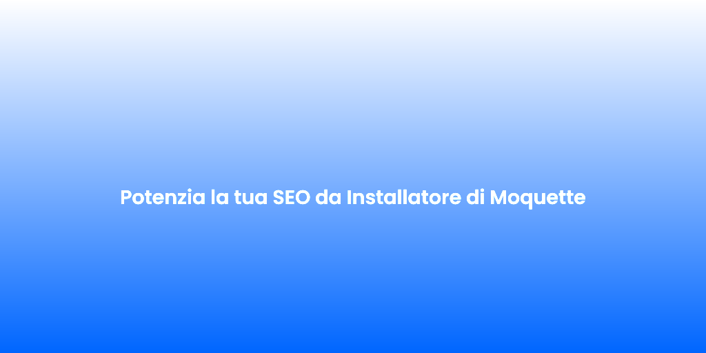 Potenzia la tua SEO da Installatore di Moquette 1