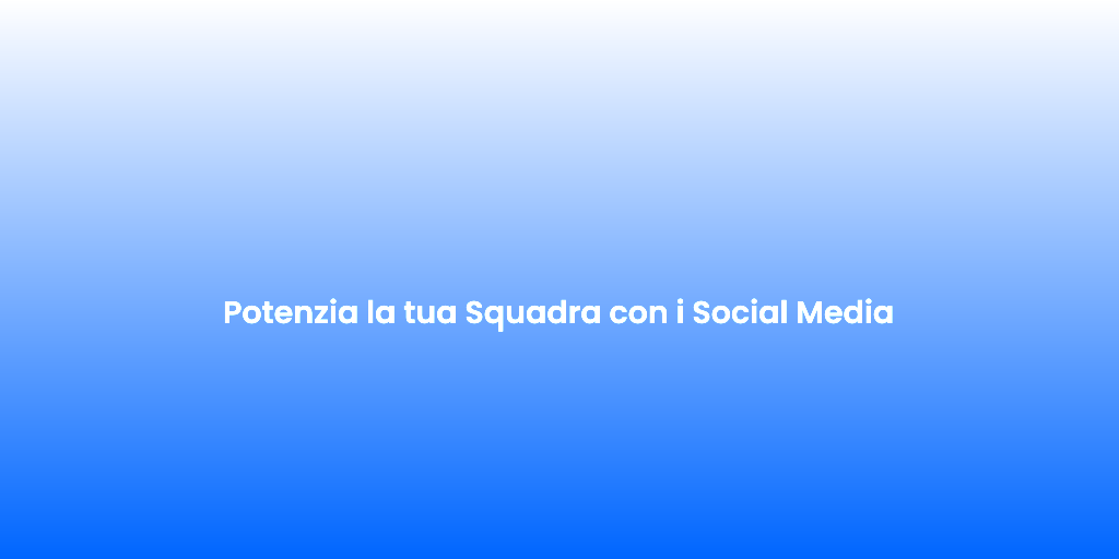 Potenzia la tua Squadra con i Social Media