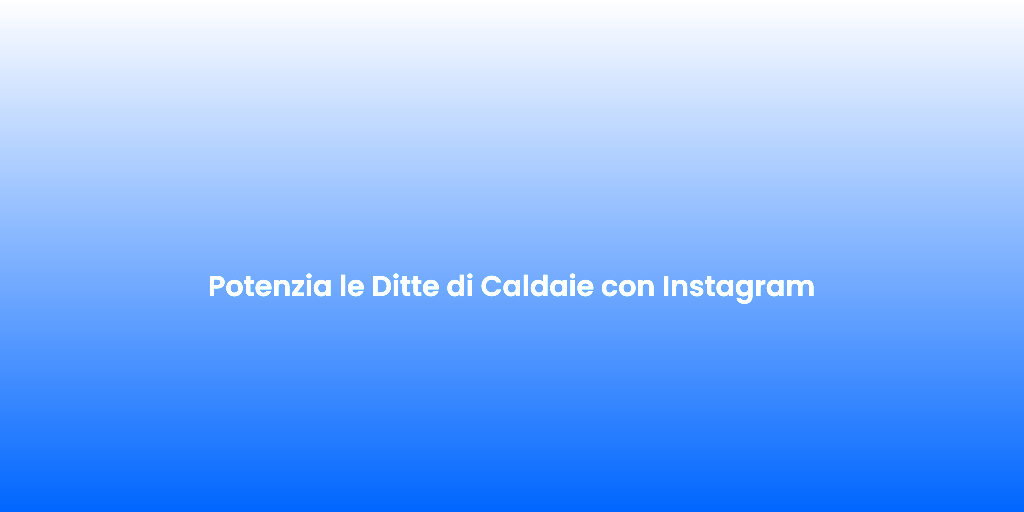Potenzia le Ditte di Caldaie con Instagram 3