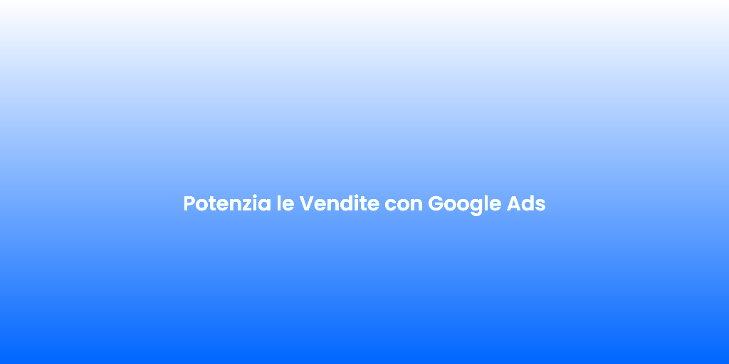 Potenzia le Vendite con Google Ads 2