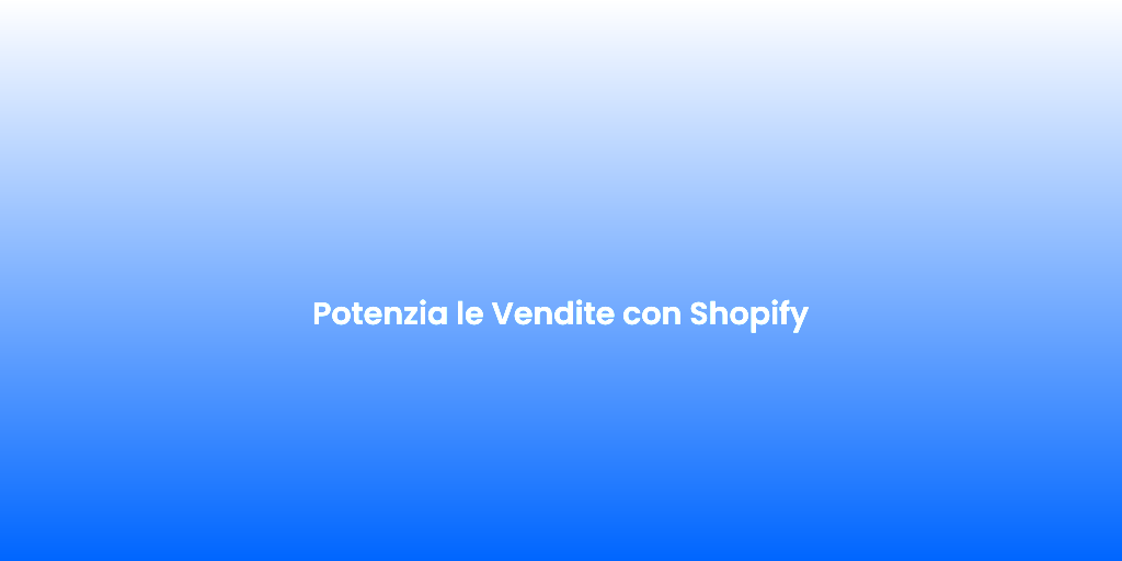 Potenzia le Vendite con Shopify