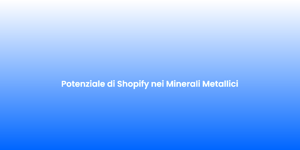 Potenziale di Shopify nei Minerali Metallici