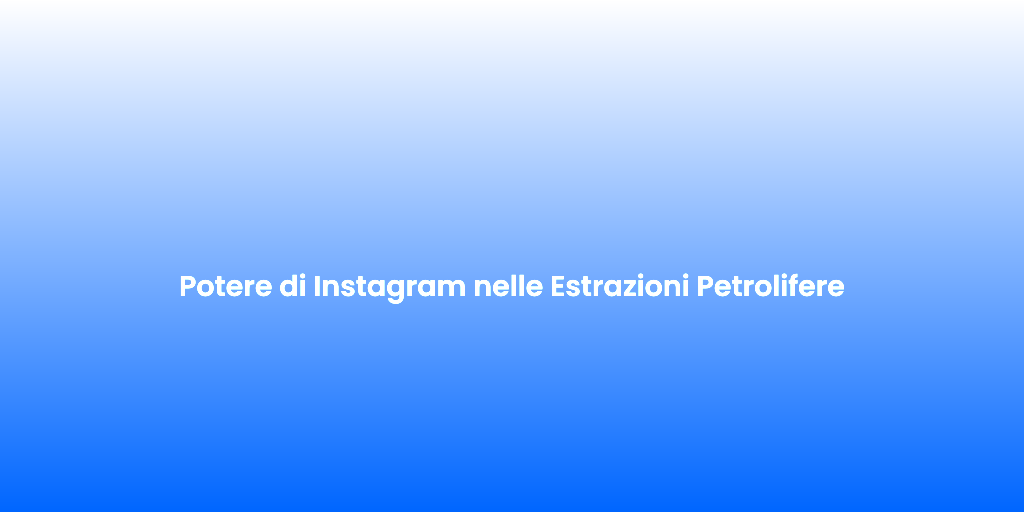 Potere di Instagram nelle Estrazioni Petrolifere