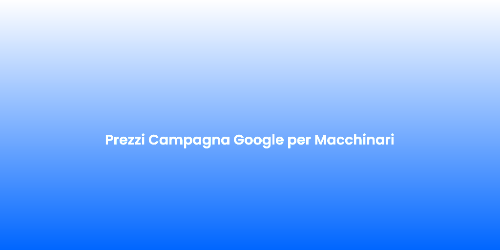 Prezzi Campagna Google per Macchinari 2