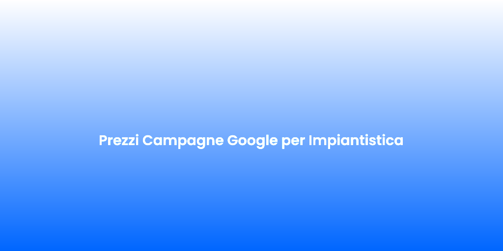 Prezzi Campagne Google per Impiantistica
