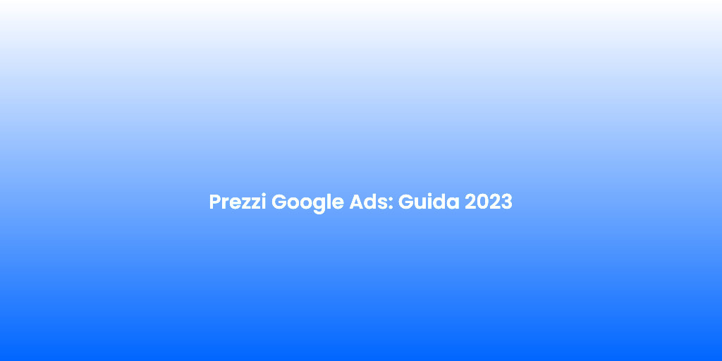 Prezzi Google Ads Guida 2023
