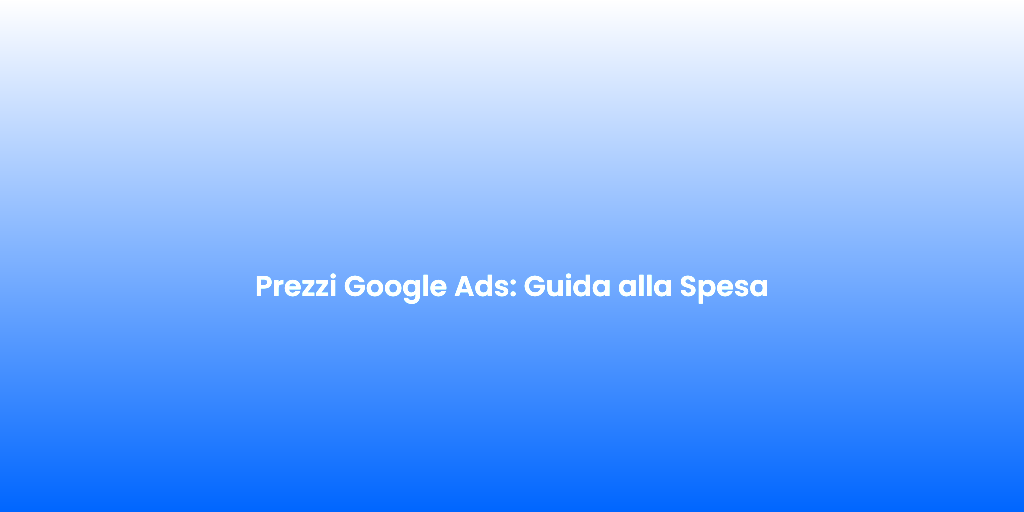 Prezzi Google Ads Guida alla Spesa 1
