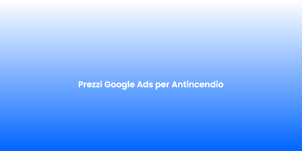 Prezzi Google Ads per Antincendio