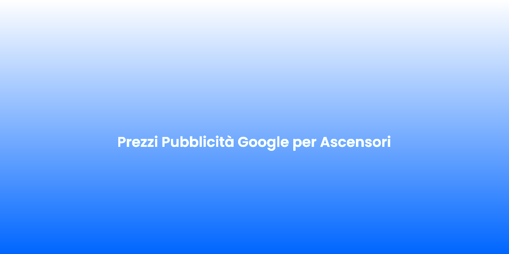 Prezzi Pubblicita Google per Ascensori