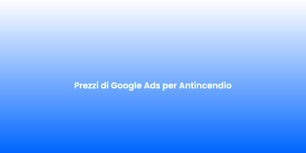 Prezzi di Google Ads per Antincendio