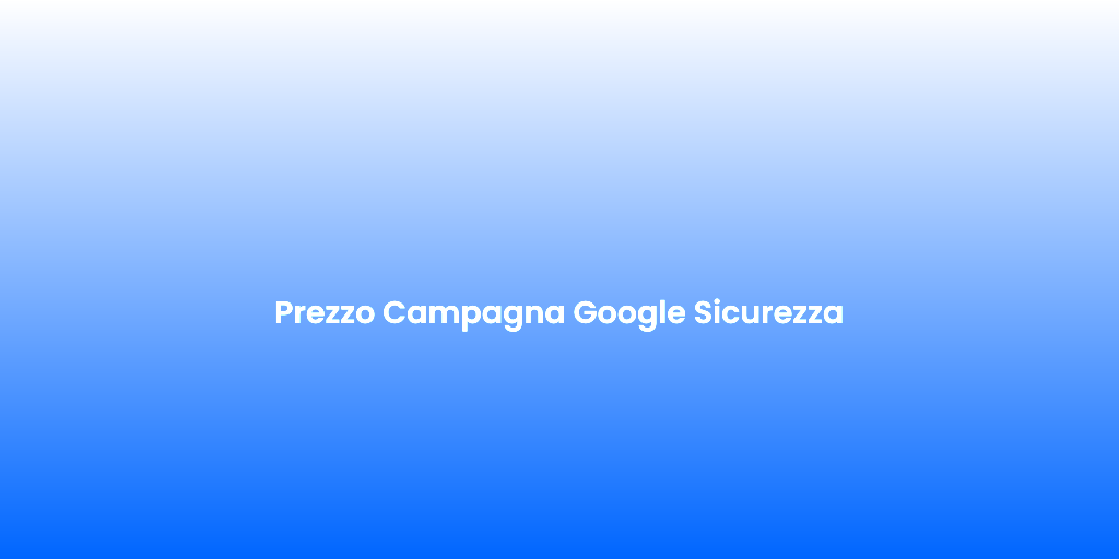 Prezzo Campagna Google Sicurezza 1