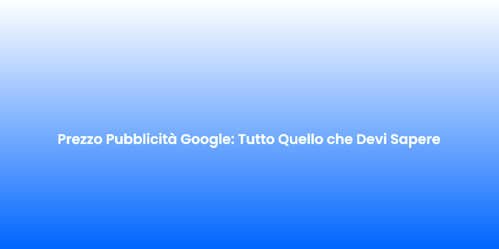 Prezzo Pubblicita Google Tutto Quello che Devi Sapere 2