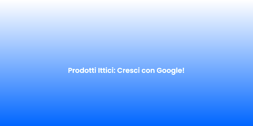 Prodotti Ittici Cresci con Google 1