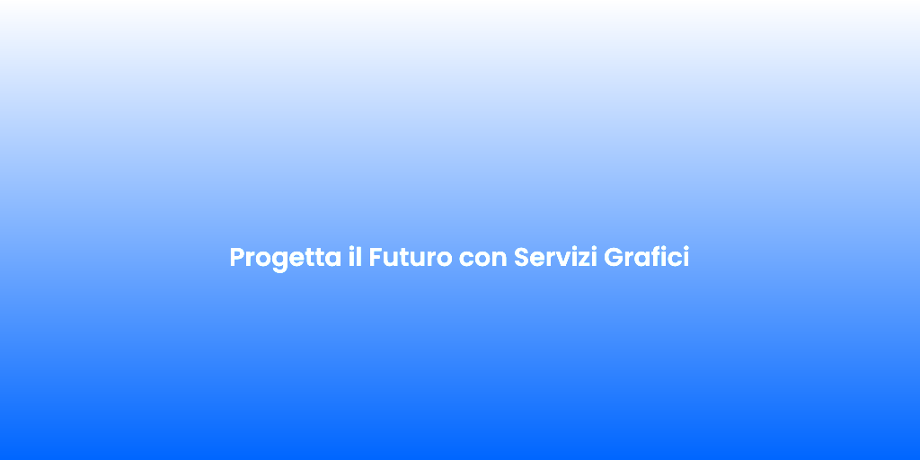 Progetta il Futuro con Servizi Grafici
