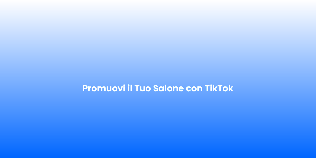 Promuovi il Tuo Salone con TikTok