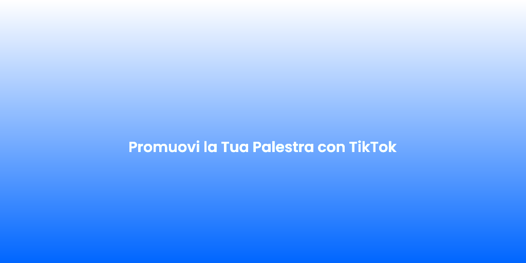 Promuovi la Tua Palestra con TikTok