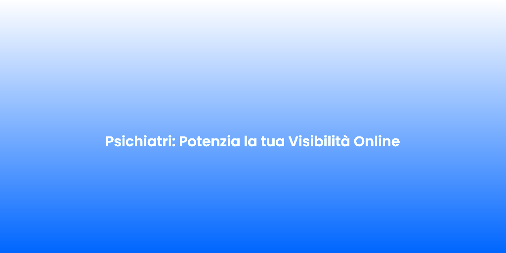 Psichiatri Potenzia la tua Visibilita Online