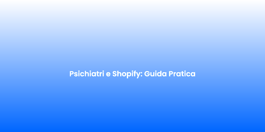 Psichiatri e Shopify Guida Pratica