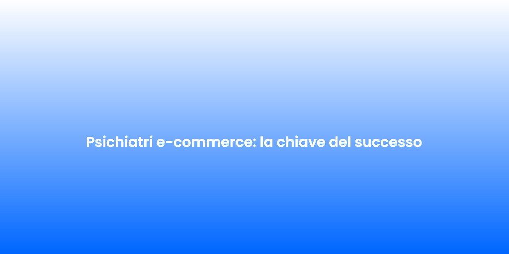 Psichiatri e commerce la chiave del successo 3