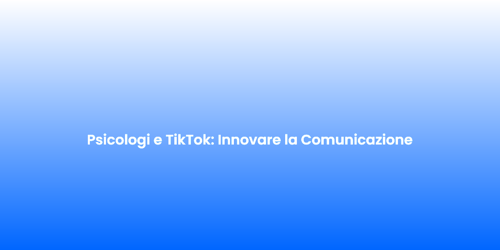 Psicologi e TikTok Innovare la Comunicazione 2