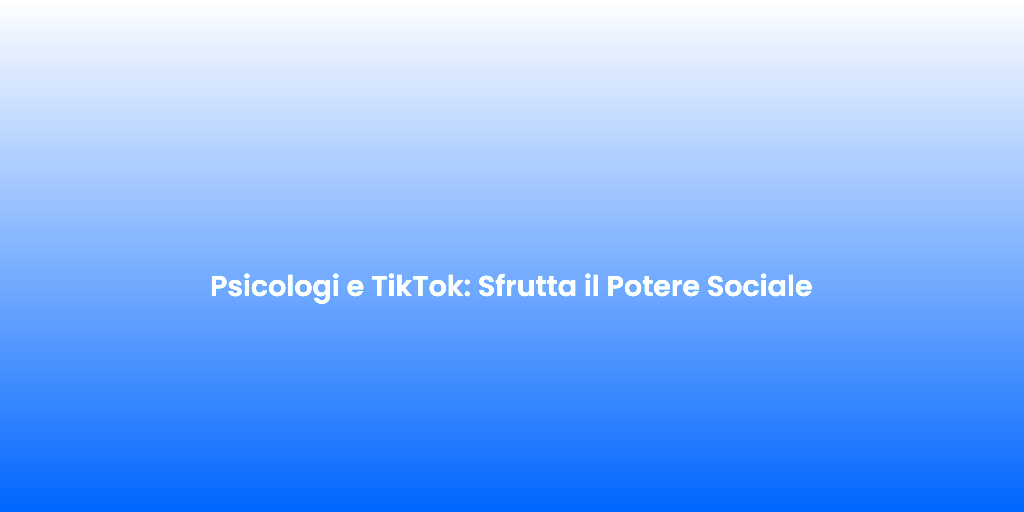 Psicologi e TikTok Sfrutta il Potere Sociale