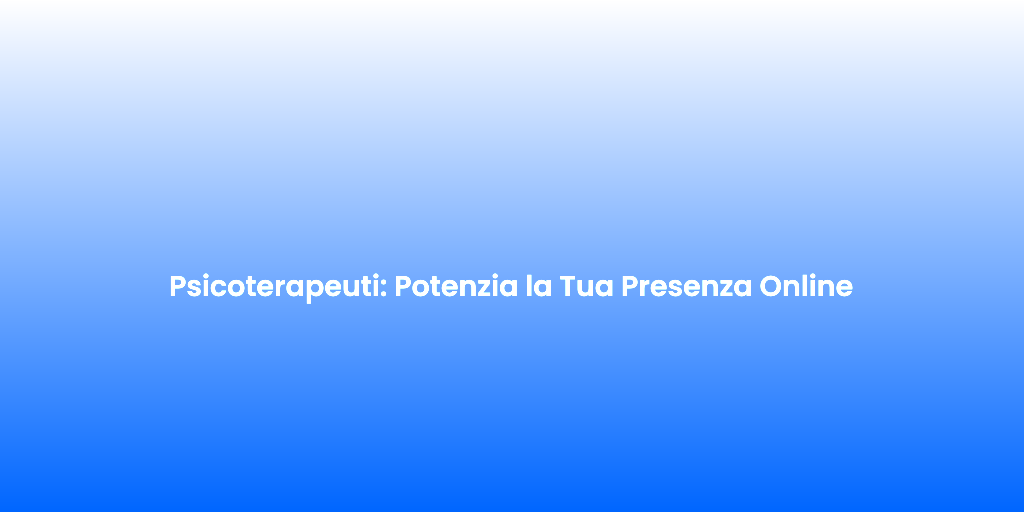 Psicoterapeuti Potenzia la Tua Presenza Online