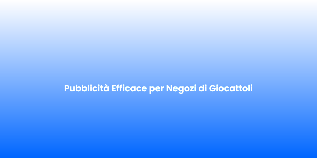 Pubblicita Efficace per Negozi di Giocattoli 1