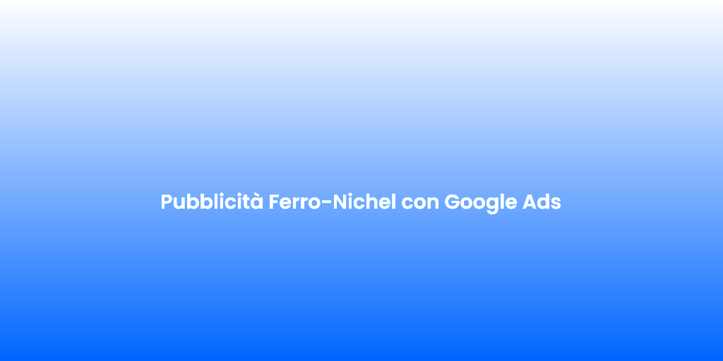 Pubblicita Ferro Nichel con Google Ads 1