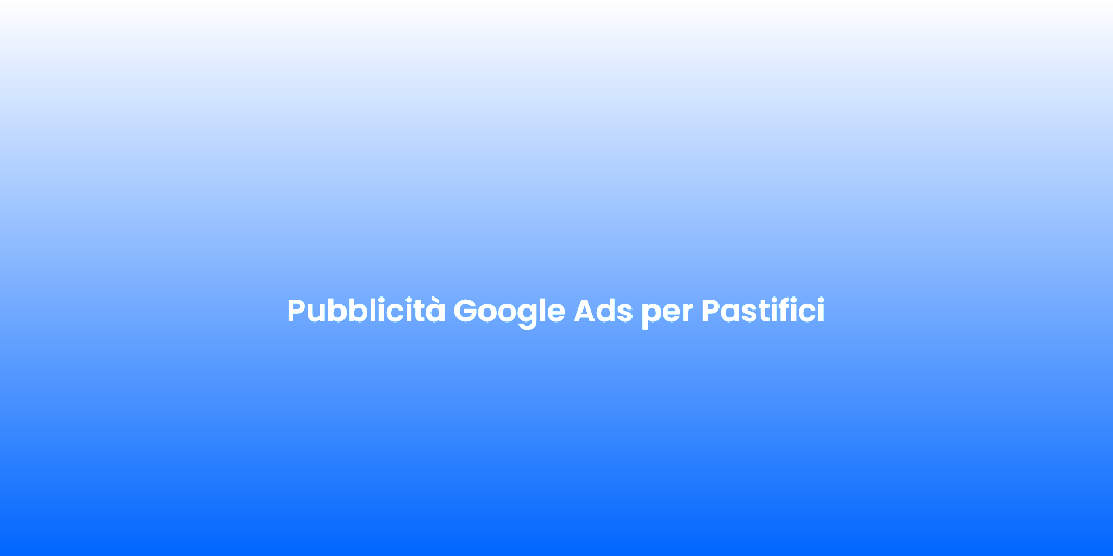 Pubblicita Google Ads per Pastifici