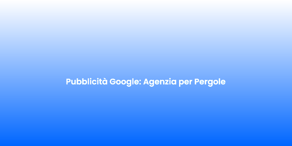 Pubblicita Google Agenzia per Pergole 1