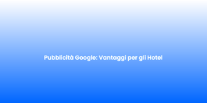 Pubblicita Google Vantaggi per gli Hotel 1