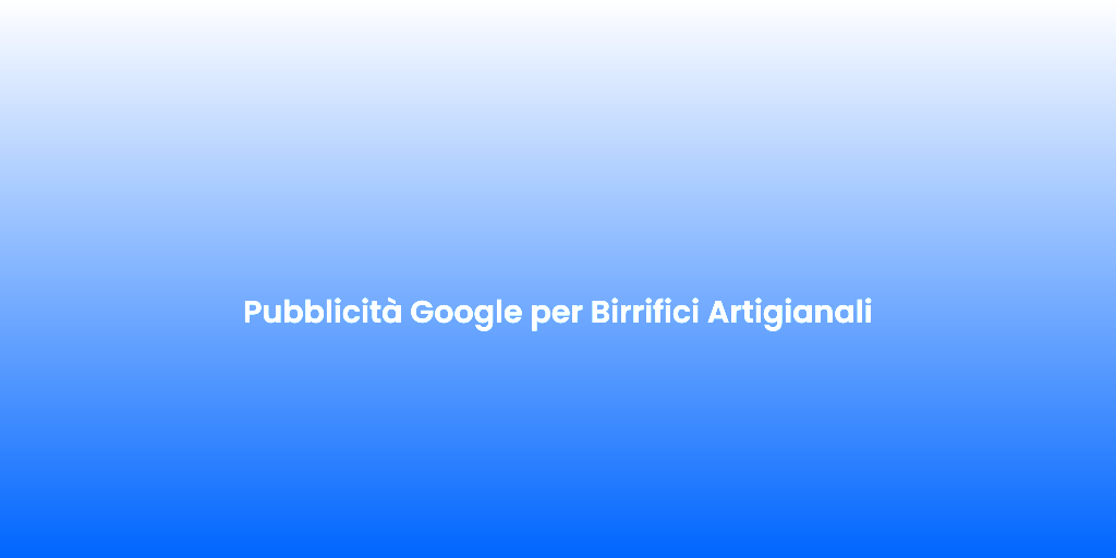 Pubblicita Google per Birrifici Artigianali