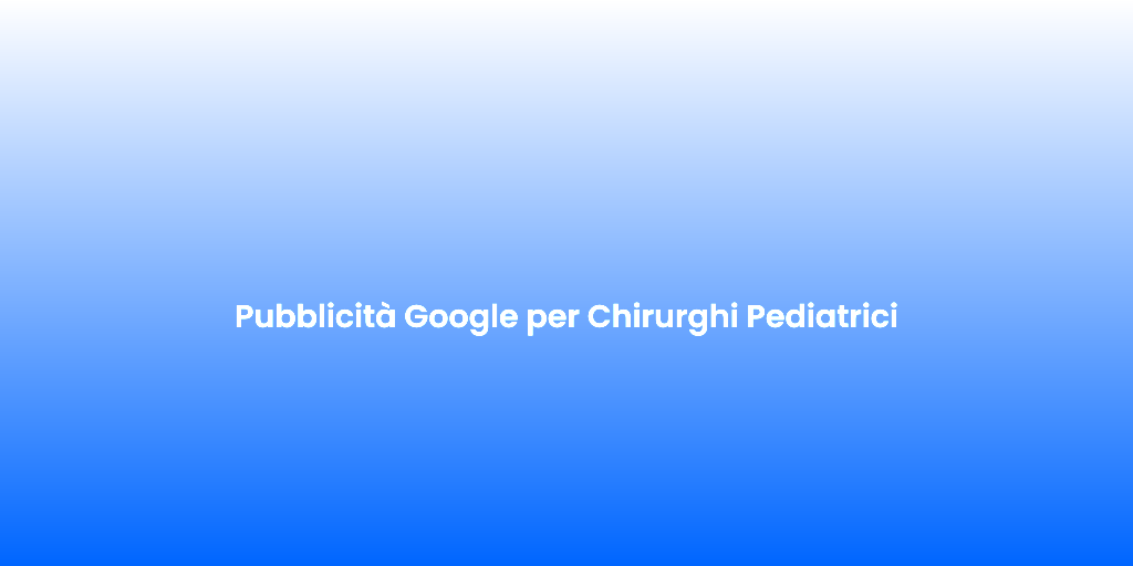 Pubblicita Google per Chirurghi Pediatrici