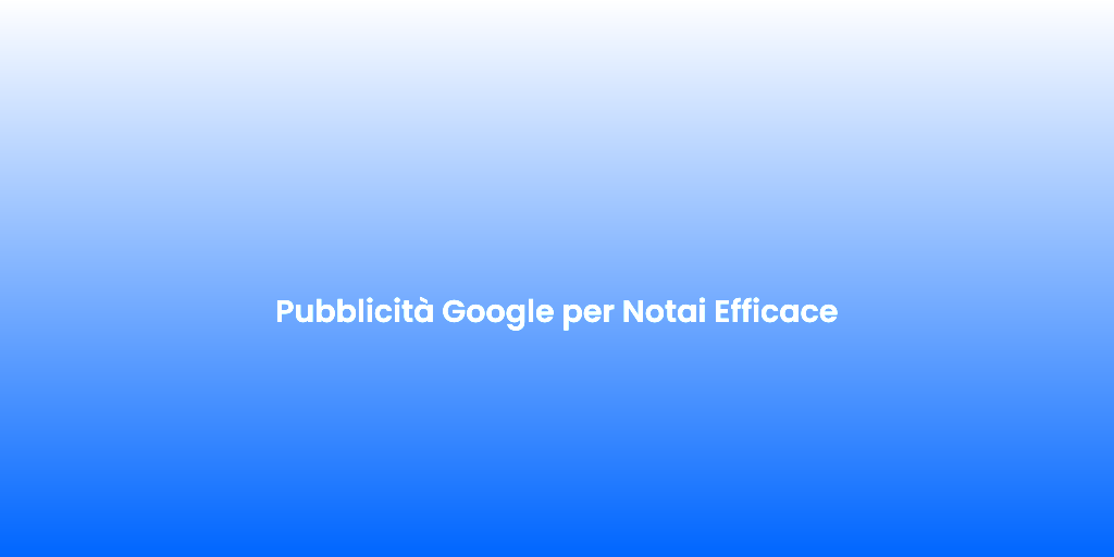 Pubblicita Google per Notai Efficace 1