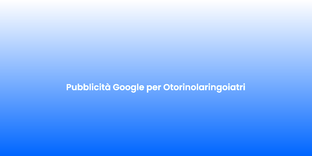 Pubblicita Google per Otorinolaringoiatri 2