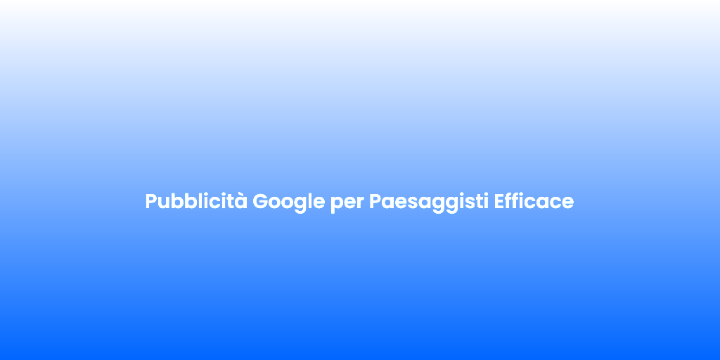 Pubblicita Google per Paesaggisti Efficace