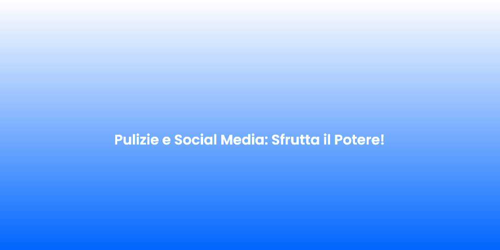 Pulizie e Social Media Sfrutta il Potere