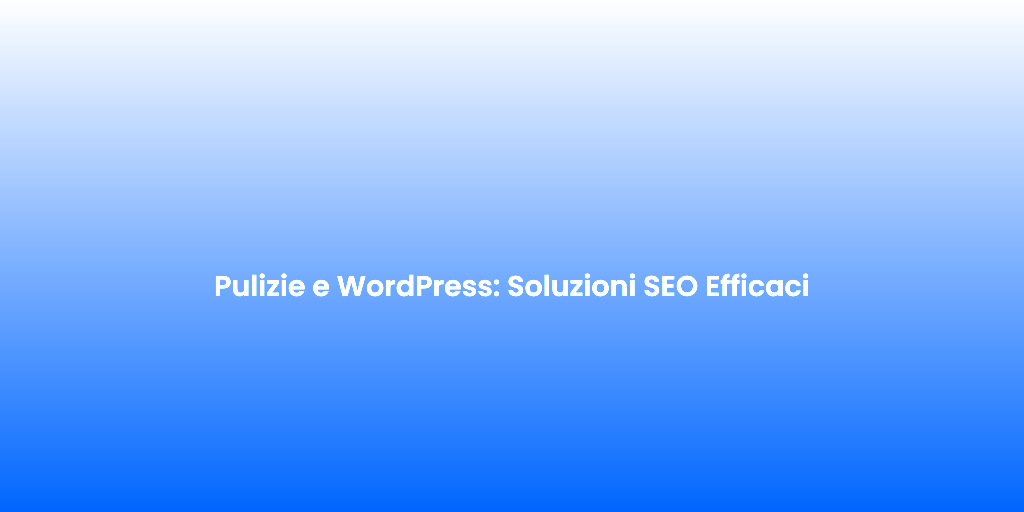 Pulizie e WordPress Soluzioni SEO Efficaci