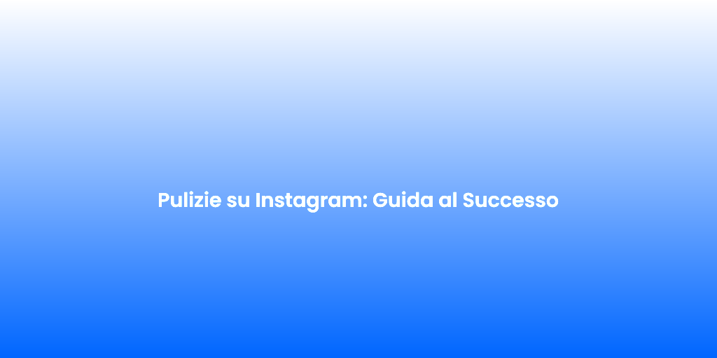 Pulizie su Instagram Guida al Successo