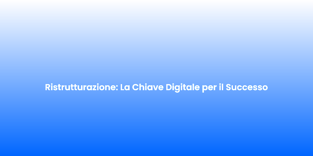 Ristrutturazione La Chiave Digitale per il Successo