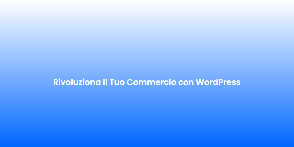 Rivoluziona il Tuo Commercio con WordPress