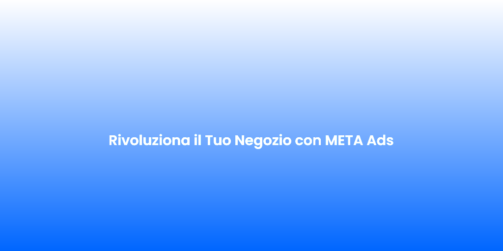 Rivoluziona il Tuo Negozio con META Ads