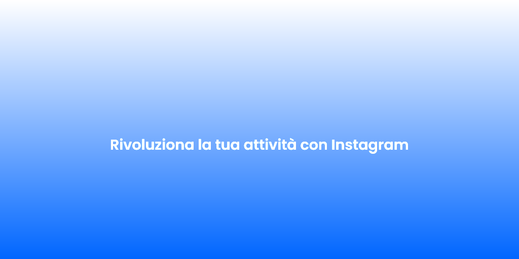 Rivoluziona la tua attivita con Instagram 1