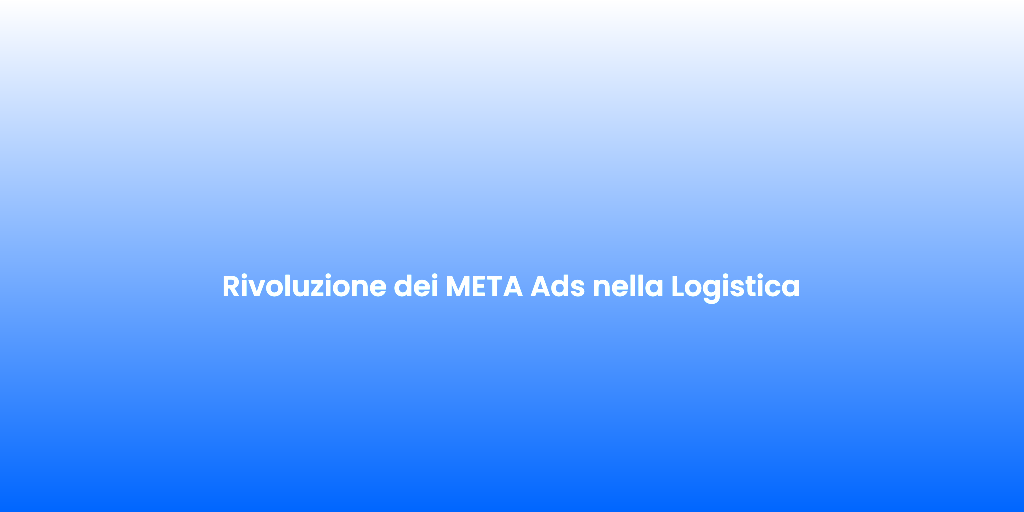Rivoluzione dei META Ads nella Logistica 1