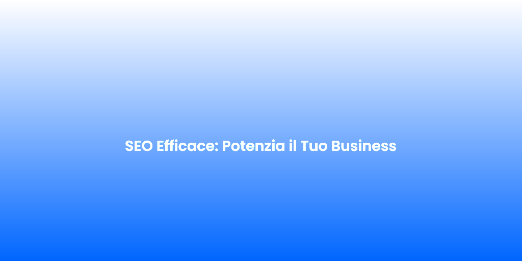 SEO Efficace Potenzia il Tuo Business