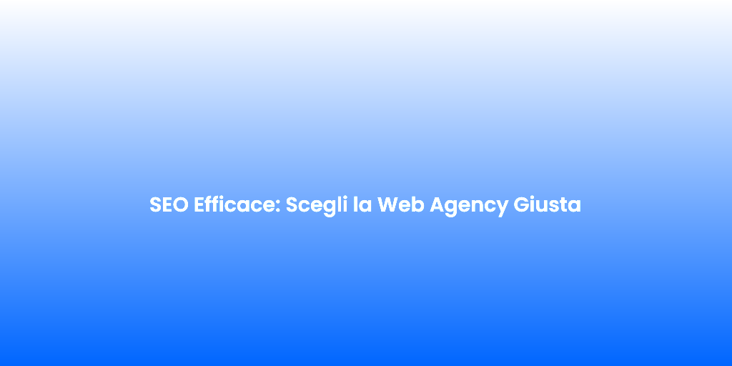 SEO Efficace Scegli la Web Agency Giusta