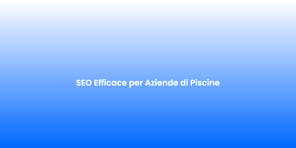 SEO Efficace per Aziende di Piscine