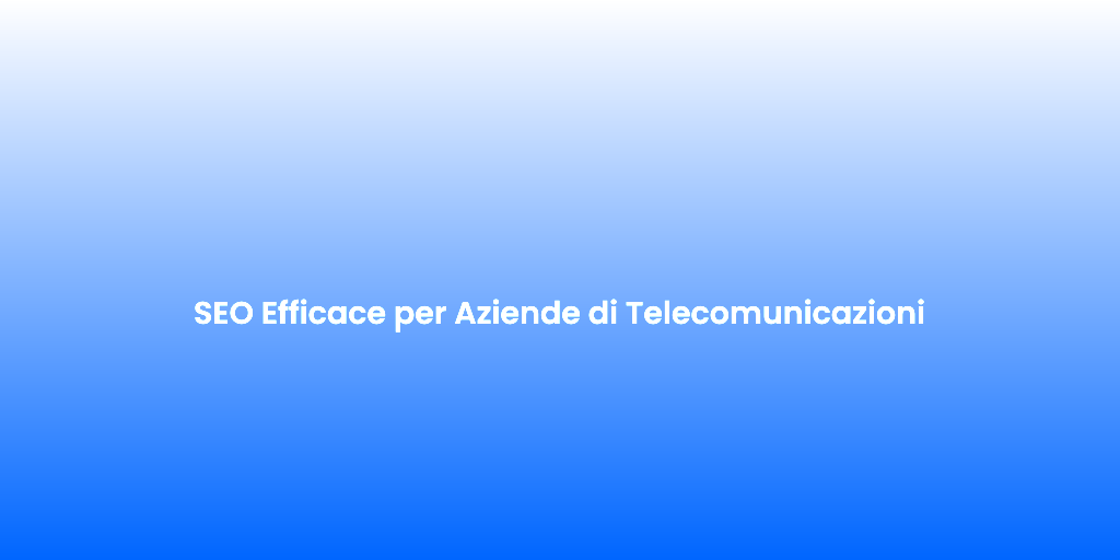 SEO Efficace per Aziende di Telecomunicazioni